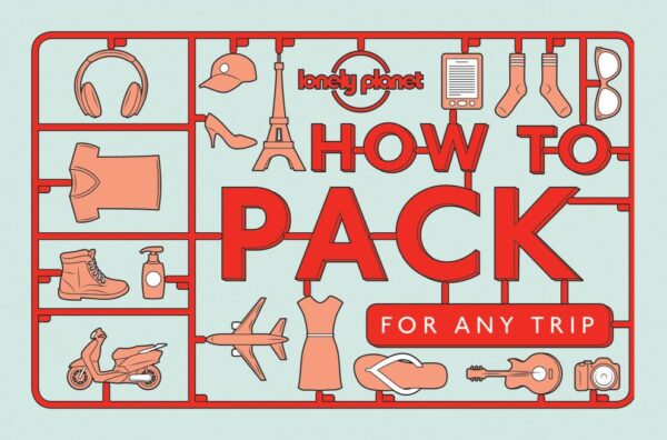 How to Pack for Any Trip (Lonely Planet)