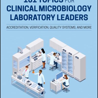 101 Topics for Clinical Microbiology Laboratory Leaders: Accreditation, Verification, Quality Systems, and More (ASM Books)