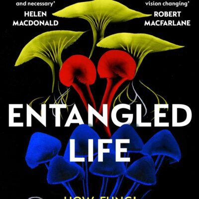 Entangled Life: The phenomenal Sunday Times bestseller exploring how fungi make our worlds, change our minds and shape our futures
