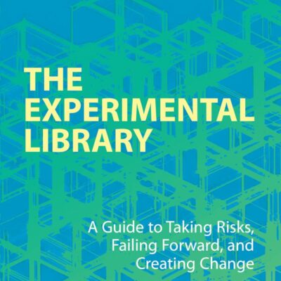 The Experimental Library: A Guide to Taking Risks, Failing Forward, and Creating Change