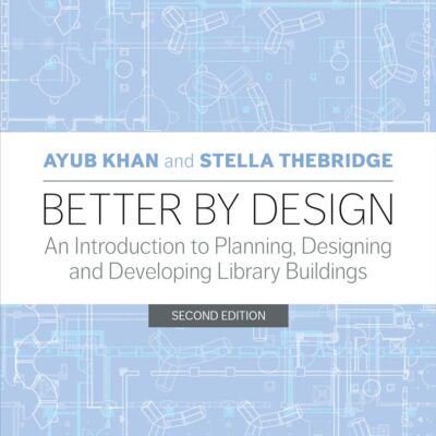 BETTER BY DESIGN: AN INTRODUCTION TO PLANNING, DESIGNING AND DEVELOPING LIBRARY BUILDINGS