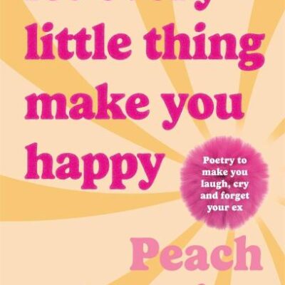 Let Every Little Thing Make You Happy: Poetry to make you laugh, cry and forget your ex