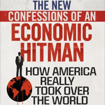 The New Confessions of an Economic Hit Man: How America really took over the world