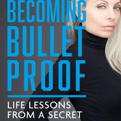 Becoming Bulletproof: Life Lessons from a Secret Service Agent