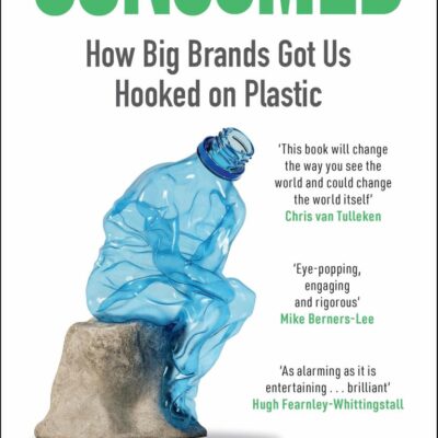Consumed : How Big Brands Got Us Hooked on Plastic (Longlisted for the FT and Schroders Business Book of the Year 2025, Shortlisted for the SABEW 2025 Best in Business Book Awards)