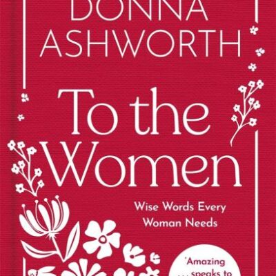 To the Women - The New Collection of Wise Words Every Woman Needs: The No. 1 Sunday Times Bestseller & Perfect Gift