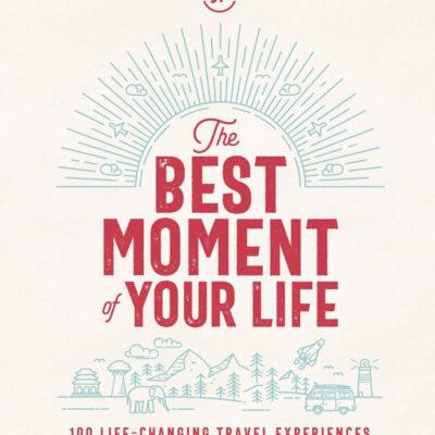 The Best Moment Of Your Life: 100 Life-changing Travel Experiences (Lonely Planet)
