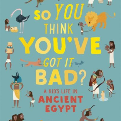 British Museum: So You Think You've Got It Bad? A Kid's Life in Ancient Egypt