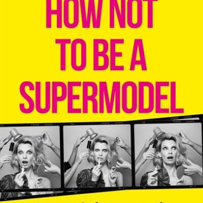 How Not to be a Supermodel: A noughties memoir