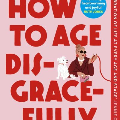 How to Age Disgracefully: The feel-good and uplifting new novel from the bestselling author of The Authenticity Project