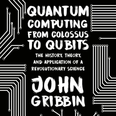 Quantum Computing from Colossus to Qubits: The History, Theory, and Application of a Revolutionary Science