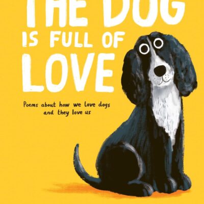 The Dog is Full of Love: Poems About How We Love Dogs and They Love Us