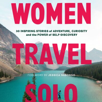Lonely Planet Women Travel Solo: 30 Inspiring Stories of Adventure, Curiosity and the Power of Self-Discovery