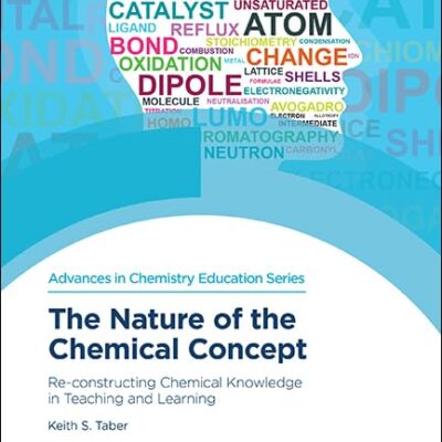 NATURE OF THE CHEMICAL CONCEPT: RE-CONSTRUCTING CHEMICAL KNOWLEDGE IN TEACHING AND LEARNING (Advances in Chemistry Education Series)