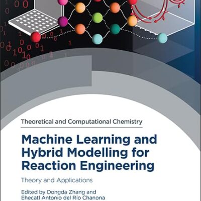 Machine Learning and Hybrid Modelling for Reaction Engineering: Theory and Applications: Volume 26 (Theoretical and Computational Chemistry Series)