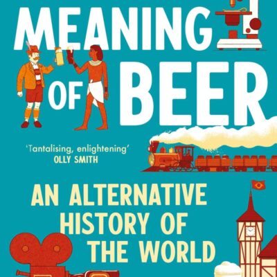 The Meaning of Beer: An Alternative History of the World