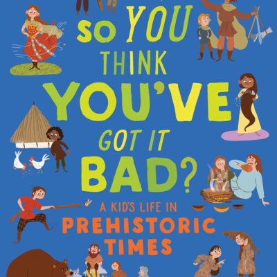 British Museum: So You Think You've Got It Bad? A Kid's Life in Prehistoric Times