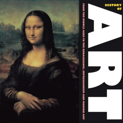 History of Art: From the Middles Ages, to Renaissance, Impressionism and Modern Art (Masterworks)