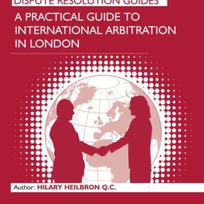 A Practical Guide to International Arbitration in London (Dispute Resolution Guides)