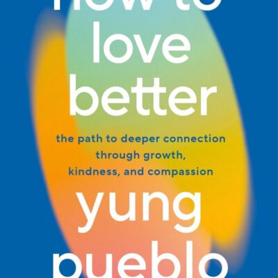 How To Love Better: The Path from Personal Growth to Deep Connection