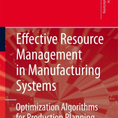 EFFECTIVE RESOURCE MANAGEMENT IN MANUFACTURING SYSTEMS: OPTIMIZATION ALGORITHMS FOR PRODUCTION PLANNING (Springer Series in Advanced Manufacturing)