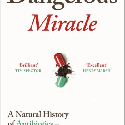 Dangerous Miracle: A natural history of antibiotics - and how we burned through them
