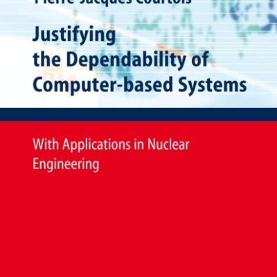 JUSTIFYING THE DEPENDABILITY OF COMPUTER-BASED SYSTEMS: With Applications in Nuclear Engineering (Springer Series in Reliability Engineering)
