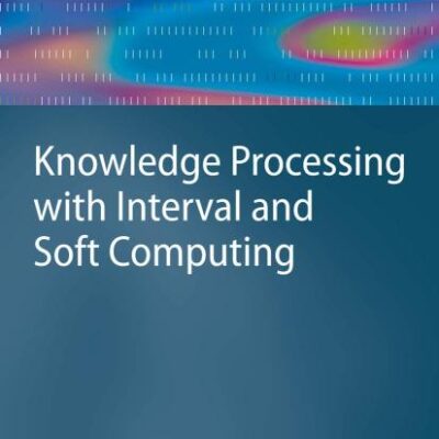KNOWLEDGE PROCESSING WITH INTERVAL AND SOFT COMPUTING (ADVANCED INFORMATION AND KNOWLEDGE PROCESSING)