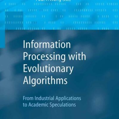 INFORMATION PROCESSING WITH EVOLUTIONARY ALGORITHMS (HB): From Industrial Applications to Academic Speculations (Advanced Information and Knowledge Processing)