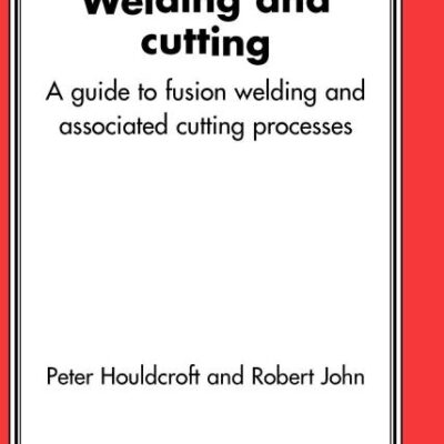Welding and Cutting: A Guide to Fusion Welding and Associated Cutting Processes (Woodhead Publishing Series in Welding and Other Joining Technologies)