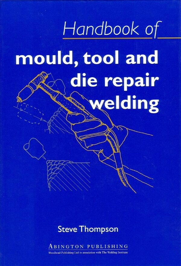 Handbook of Mould, Tool and Die Repair Welding (Woodhead Publishing Series in Welding and Other Joining Technologies)