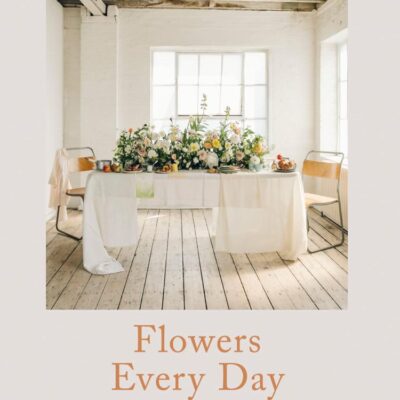 Flowers Every Day: Inspired florals for home, gifts and gatherings