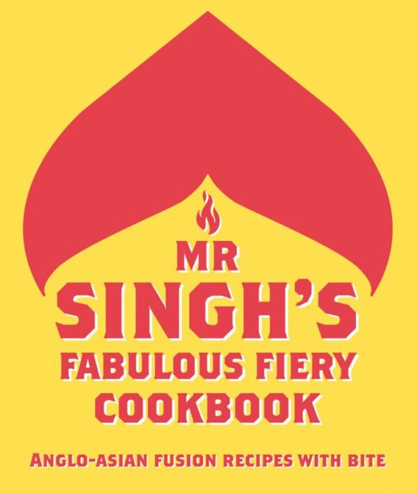 Mr Singh S Fabulous Fiery Cookbook: Anglo-Asian Fusion Recip