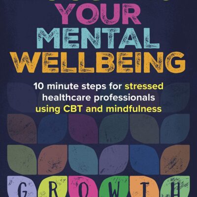 BOOSTING YOUR MENTAL WELLBEING: 10 MINUTE STEPS FOR STRESSED HEALTHCARE PROFESSIONALS USING CBT AND MINDFULNESS