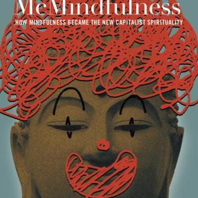 McMindfulness: How Mindfulness Became the New Capitalist Spirituality