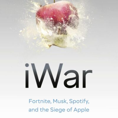 iWar: Fortnite, Elon Musk, Spotify, WeChat, and the Siege of Apple's Empire