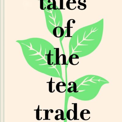 Tales of the Tea Trade: The Secret to Sourcing and Enjoying the World's Favorite Drink