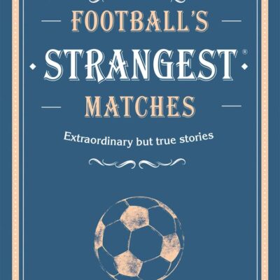 Football’s Strangest Matches: Extraordinary but true stories from over a century of football