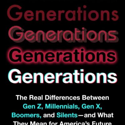 Generations: The Real Differences Between Gen Z, Millennials, Gen X, Boomers, and Silents - and What They Mean for America's Future