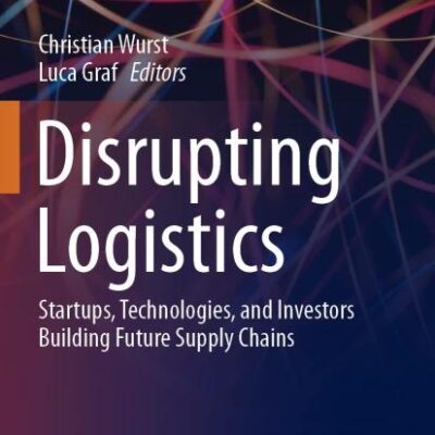 Disrupting Logistics: Startups, Technologies, and Investors Building Future Supply Chains