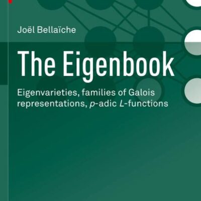 The Eigenbook: Eigenvarieties, Families of Galois Representations, P-adic L-functions