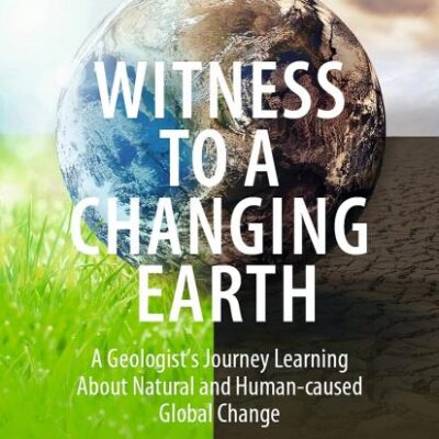 Witness to a Changing Earth: A Geologist’s Journey Learning About Natural and Human-Caused Global Change