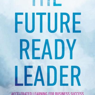 The Future-Ready Leader: Accelerated Learning for Business Success
