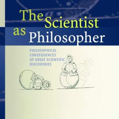 The Scientist As Philosopher: Philosophical Consequences Of Great Scientific Discoveries