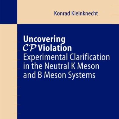Uncovering CP Violation: Experimental Clarification in the Neutral K Meson and B Meson Systems: 195 (Springer Tracts in Modern Physics)