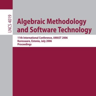 ALGEBRAIC METHODOLOGY AND SOFTWARE TECHNOLOGY: 11TH INTERNATIONAL CONFERENCE, AMAST 2006, KURESSAARE, ESTONIA, JULY 5-8, 2006, PROCEEDINGS: 4019 (Programming and Software Engineering)