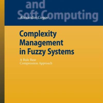 COMPLEXITY MANAGEMENT IN FUZZY SYSTEMS: A RULE BASE COMPRESSION APPROACH, VOLUME 211 (Studies in Fuzziness and Soft Computing)