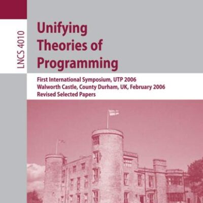 Unifying Theories Of Programming First International Symposium Utp 2006 Walworth Castle County Durham Uk February 5 7 2006 Revised Selected Papers (Pb 2006)