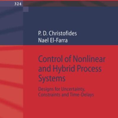 Control of Nonlinear and Hybrid Process Systems: Designs for Uncertainty, Constraints and Time-Delays: 324 (Lecture Notes in Control and Information Sciences)