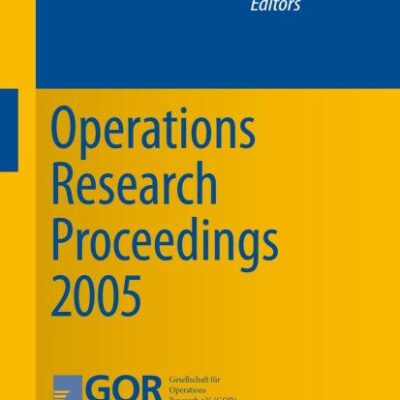 OPERATIONS RESEARCH PROCEEDINGS 2005: Selected Papers of the Annual International Conference of the German Operations Research Society (GOR)